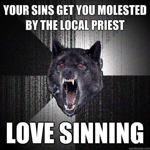 your sins get you molested by the local priest love sinning  Insanity Wolf