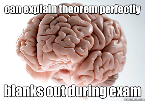 can explain theorem perfectly  blanks out during exam    Scumbag Brain