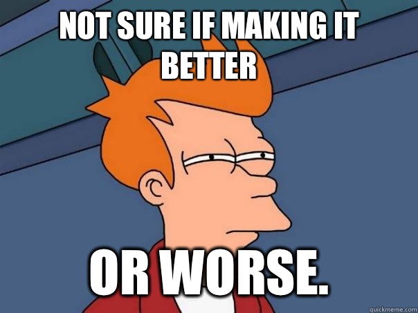 Not sure if making it better Or worse. - Not sure if making it better Or worse.  Futurama Fry
