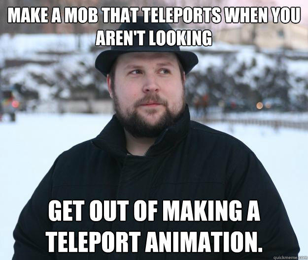 Make a mob that teleports when you aren't looking Get out of making a teleport animation.  