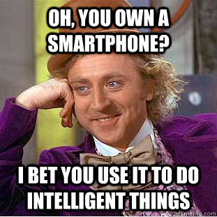 Oh, you own a smartphone? I bet you use it to do intelligent things - Oh, you own a smartphone? I bet you use it to do intelligent things  Condescending Wonka