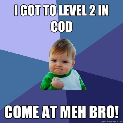 I GOT TO LEVEL 2 in cod COME AT MEH BRO!  Success Kid