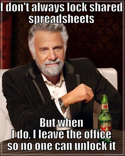 I DON'T ALWAYS LOCK SHARED SPREADSHEETS BUT WHEN I DO, I LEAVE THE OFFICE SO NO ONE CAN UNLOCK IT The Most Interesting Man In The World