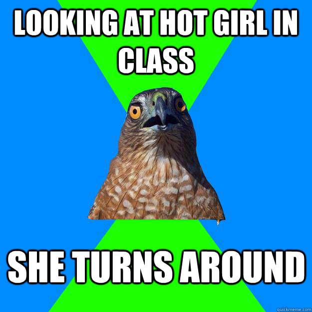 looking at hot girl in class she turns around  Hawkward