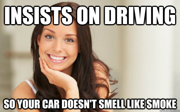 Insists on driving so your car doesn't smell like smoke  Good Girl Gina