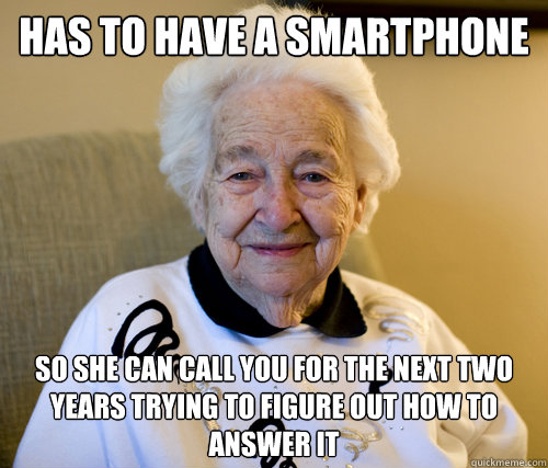 has to have a smartphone so she can call you for the next two years trying to figure out how to answer it  Scumbag Grandma