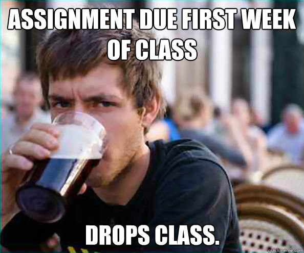 Assignment due first week of class Drops class. - Assignment due first week of class Drops class.  Lazy College Senior