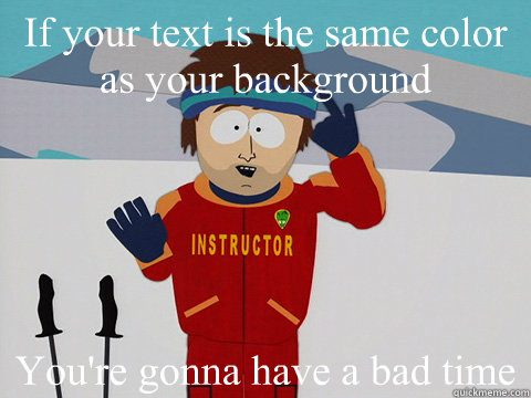 If your text is the same color as your background You're gonna have a bad time  South Park Bad Time