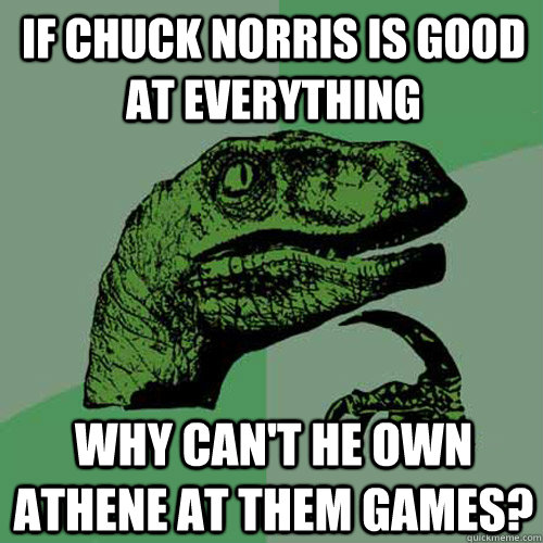 If Chuck Norris is good at everything Why can't he own Athene at them games? - If Chuck Norris is good at everything Why can't he own Athene at them games?  Philosoraptor