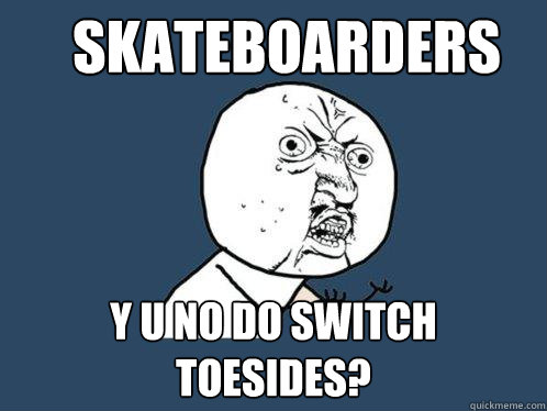 Skateboarders Y U NO do switch toesides?  Y U No