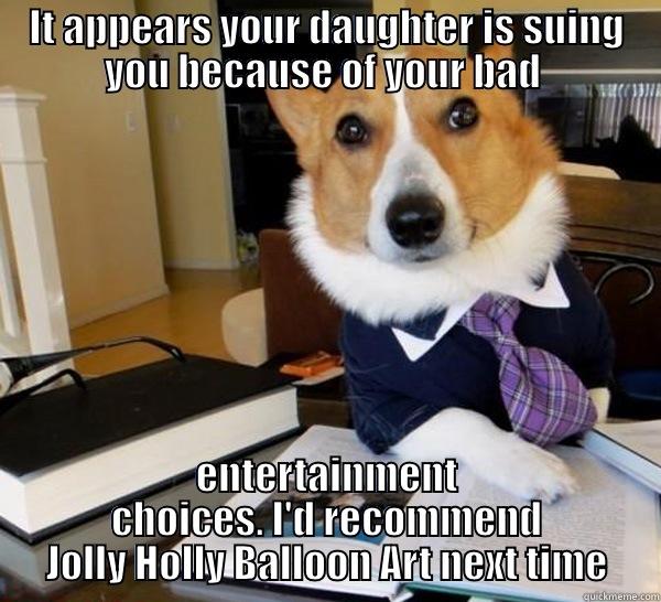 IT APPEARS YOUR DAUGHTER IS SUING YOU BECAUSE OF YOUR BAD  ENTERTAINMENT CHOICES. I'D RECOMMEND JOLLY HOLLY BALLOON ART NEXT TIME Lawyer Dog