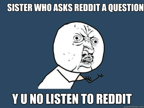 Sister who asks reddit a question y u no listen to reddit   Y U No