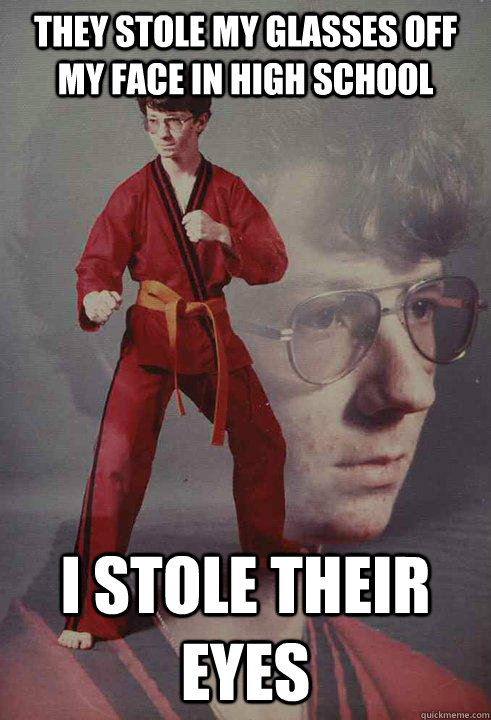 They stole my glasses off my face in high school I stole their eyes  Karate Kyle