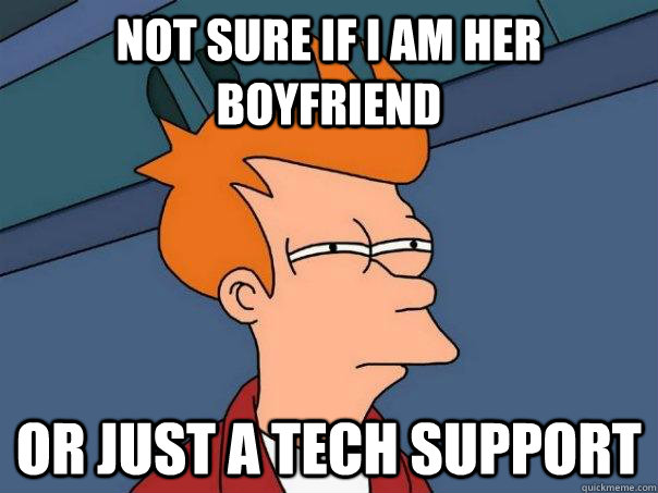 Not sure if I am her boyfriend Or just a tech support  Futurama Fry