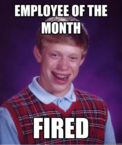 EMPLOYEE OF THE MONTH FIRED  Bad Luck Brian