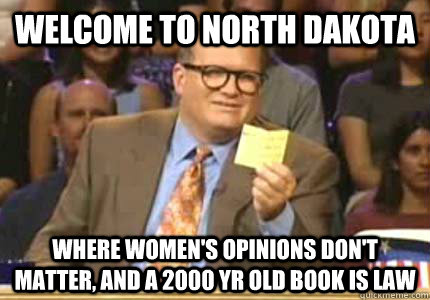 Welcome to North Dakota Where women's opinions don't matter, and a 2000 yr old book is law - Welcome to North Dakota Where women's opinions don't matter, and a 2000 yr old book is law  Whose Line Is It Anyway Meme