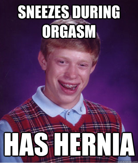 Sneezes during orgasm has hernia  Bad Luck Brian