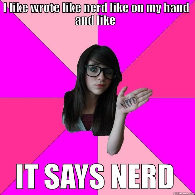 what do u mean by stupid - I LIKE WROTE LIKE NERD LIKE ON MY HAND AND LIKE  IT SAYS NERD Idiot Nerd Girl