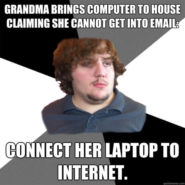 Grandma brings computer to house claiming she cannot get into email: connect her laptop to internet.  Family Tech Support Guy