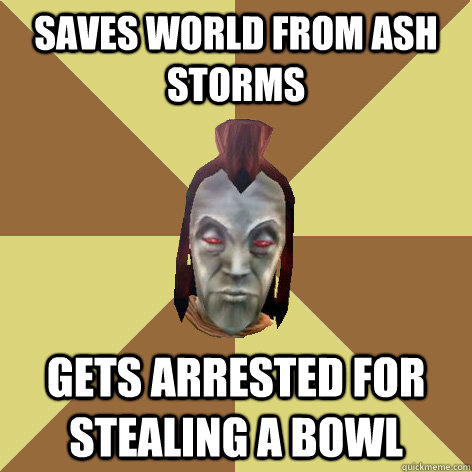Saves world from Ash Storms Gets arrested for stealing a bowl - Saves world from Ash Storms Gets arrested for stealing a bowl  Morrowind NPC