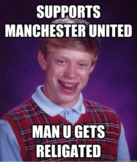 supports Manchester United  Man U gets religated  Bad Luck Brian