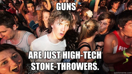 Guns Are Just High Tech Stone Throwers Sudden Clarity Clarence