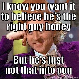 I KNOW YOU WANT IT TO BELIEVE HE'S THE RIGHT GUY HONEY BUT HE'S JUST NOT THAT INTO YOU Condescending Wonka