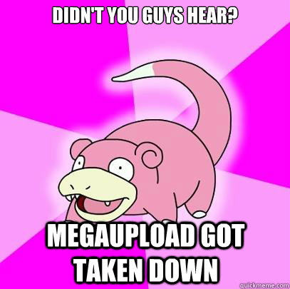 didn't you guys hear? Megaupload got taken down  Slowpoke