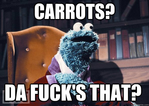 Carrots? Da fuck's that?  Cookie Monster