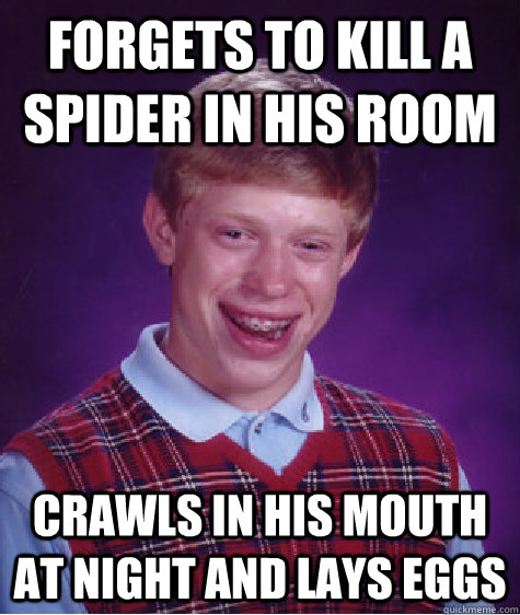 forgets to kill a spider in his room crawls in his mouth at night and lays eggs  Bad Luck Brian