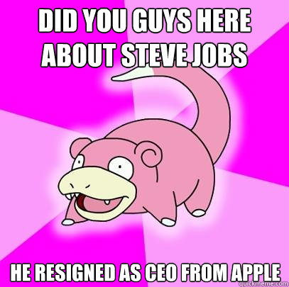 Did you guys here about Steve jobs He resigned as ceo from apple  Slowpoke