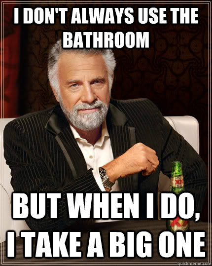 I don't always use the bathroom But when I do, I take A Big one - I don't always use the bathroom But when I do, I take A Big one  The Most Interesting Man In The World