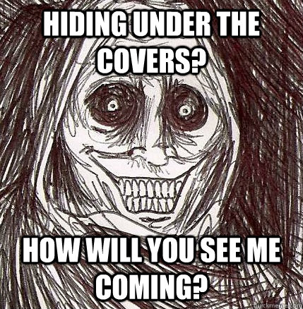 Hiding under the covers? How will you see me coming?  Horrifying Houseguest