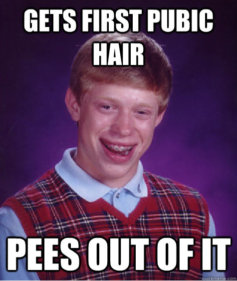 Gets first pubic hair Pees out of it  Bad Luck Brian