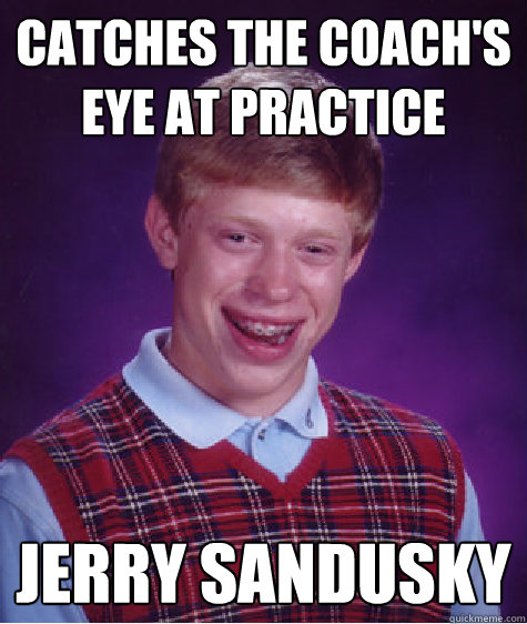 Catches the coach's eye at practice jerry sandusky  Bad Luck Brian