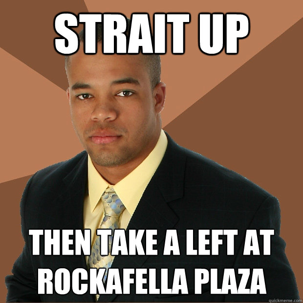 strait up then take a left at rockafella plaza - strait up then take a left at rockafella plaza  Successful Black Man