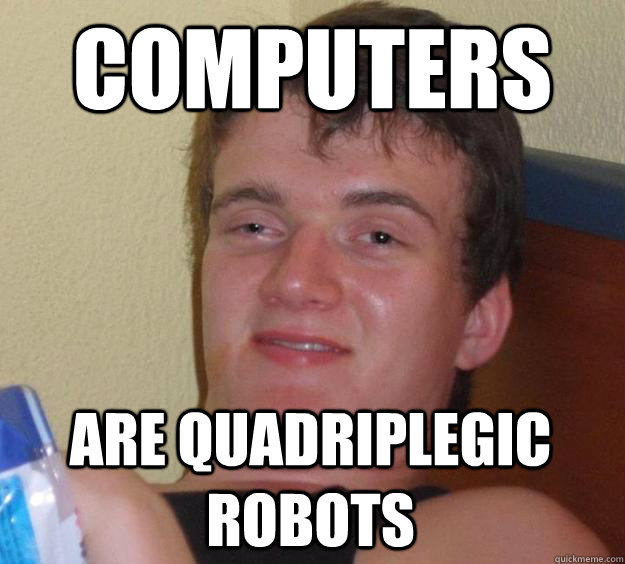 computers are quadriplegic robots  10 Guy