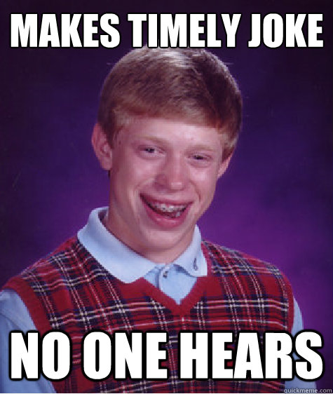 makes timely joke no one hears  Bad Luck Brian