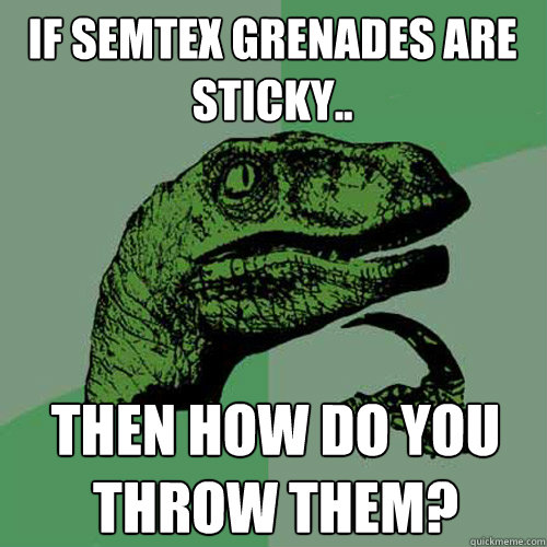 If Semtex Grenades are sticky.. Then how do you throw them?  Philosoraptor