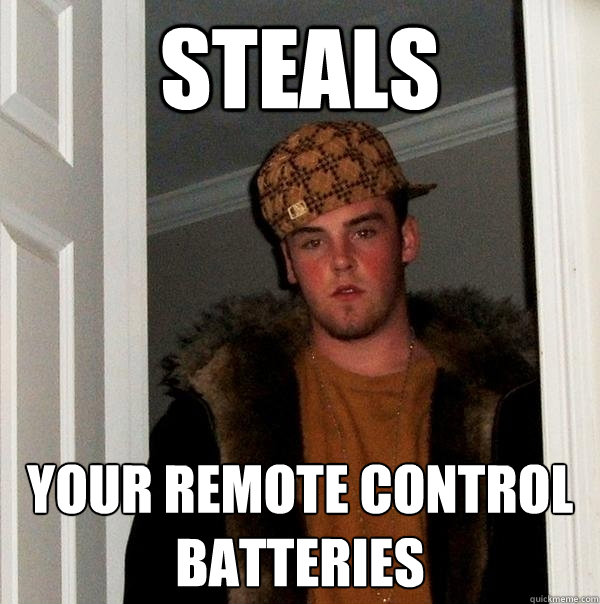 Steals Your Remote Control Batteries - Steals Your Remote Control Batteries  Scumbag Steve