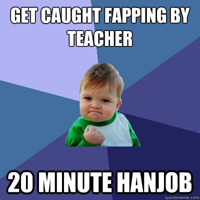 get caught fapping by teacher 20 minute hanjob - get caught fapping by teacher 20 minute hanjob  Success Kid