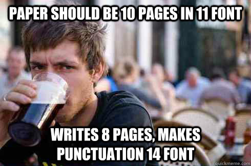 Paper should be 10 pages in 11 font writes 8 pages, makes punctuation 14 font  Lazy College Senior