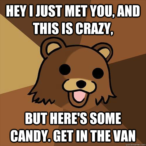 Hey I just met you, and this is crazy, but here's some candy. Get in the van  Pedobear