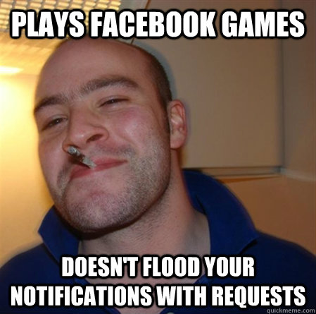 plays facebook games doesn't flood your notifications with requests - plays facebook games doesn't flood your notifications with requests  GOOD GUY GREG 2