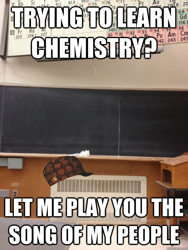 Trying to learn chemistry? let me play you the song of my people - Trying to learn chemistry? let me play you the song of my people  Umaine