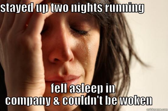 new world probs - STAYED UP TWO NIGHTS RUNNING                           FELL ASLEEP IN COMPANY & COULDN'T BE WOKEN     First World Problems