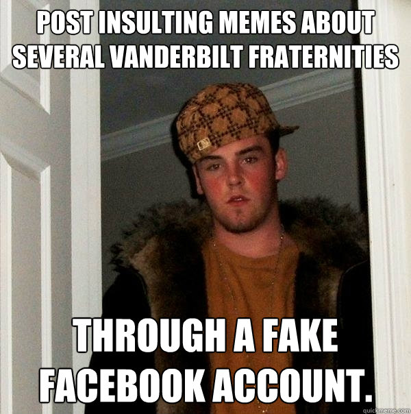 Post insulting memes about several vanderbilt fraternities through a fake Facebook account.   Scumbag Steve