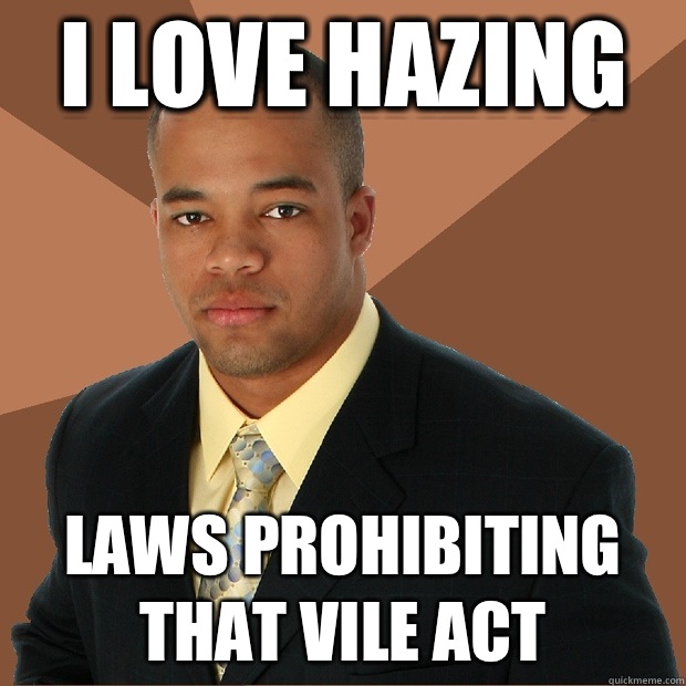 I love hazing Laws prohibiting that vile act  Successful Black Man