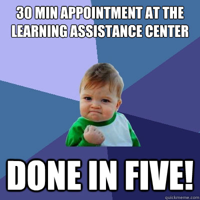 30 Min Appointment at the Learning Assistance Center done in five!  Success Kid