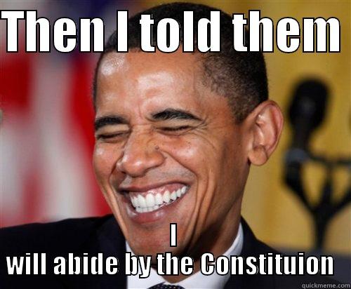 THEN I TOLD THEM  I WILL ABIDE BY THE CONSTITUTION  Scumbag Obama